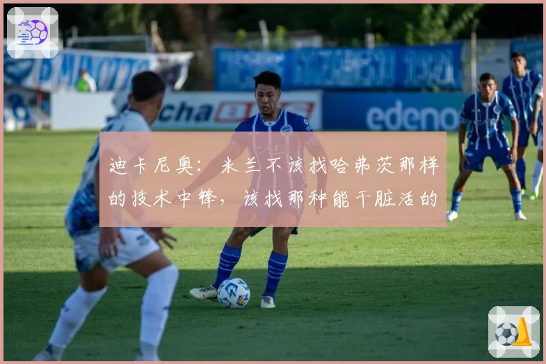 迪卡尼奥：米兰不该找哈弗茨那样的技术中锋，该找那种能干脏活的