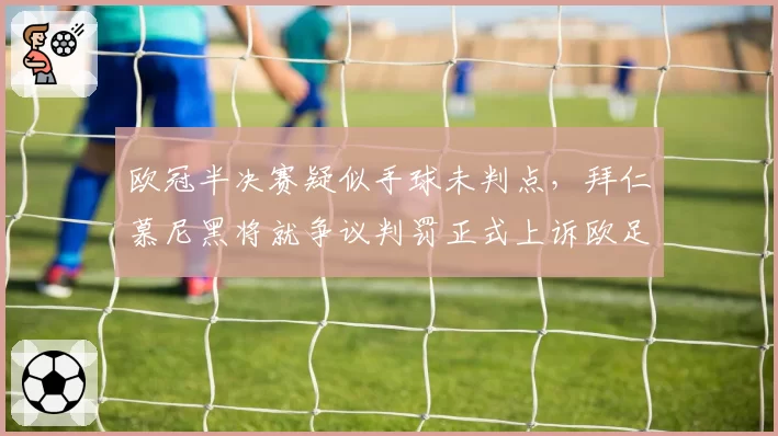 欧冠半决赛疑似手球未判点，拜仁慕尼黑将就争议判罚正式上诉欧足联