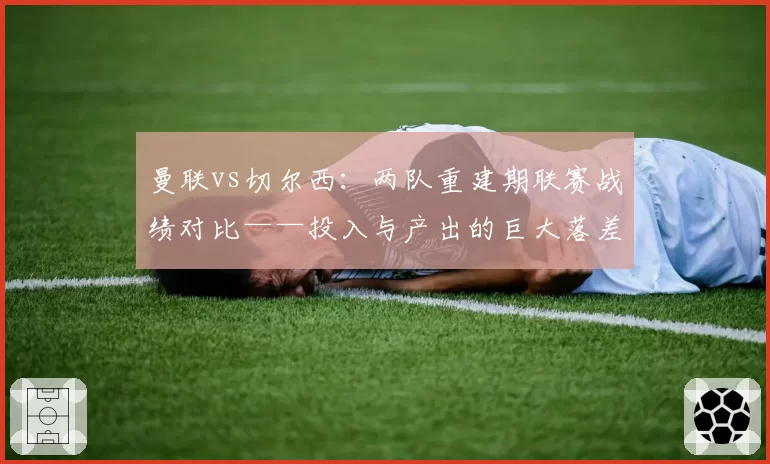 曼联vs切尔西：两队重建期联赛战绩对比——投入与产出的巨大落差