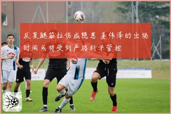 反复腿筋拉伤成隐患 姜伟泽的出场时间或将受到严格科学管控