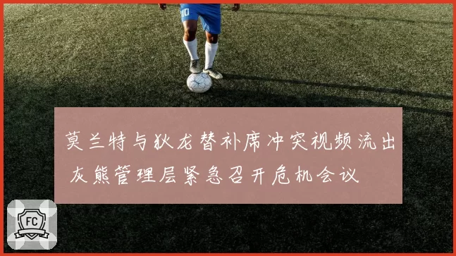 莫兰特与狄龙替补席冲突视频流出 灰熊管理层紧急召开危机会议