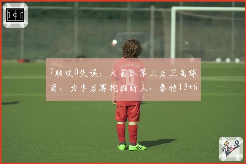 7助攻0失误，火箭队第三后卫高球商，为季后赛挖掘新人，泰特13+6