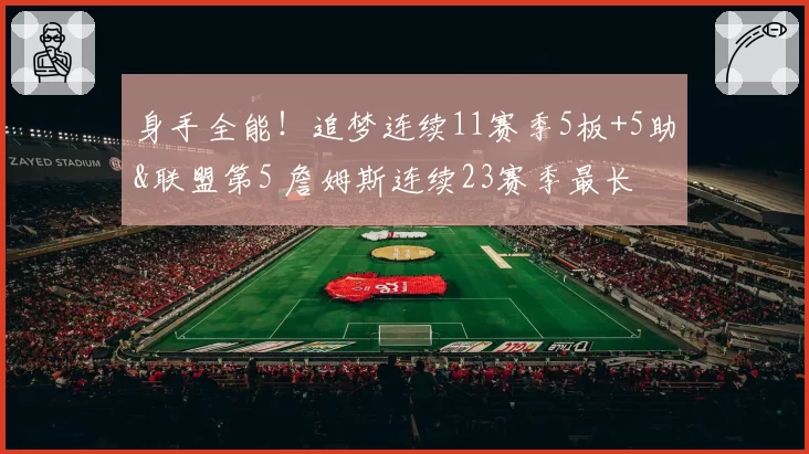 身手全能!追梦连续11赛季5板+5助&联盟第5 詹姆斯连续23赛季最长