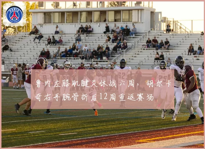 鲁内左膝肌腱炎休战六周,胡尔卡奇右手腕骨折后12周重返赛场