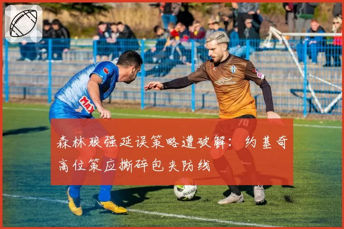森林狼强延误策略遭破解:约基奇高位策应撕碎包夹防线