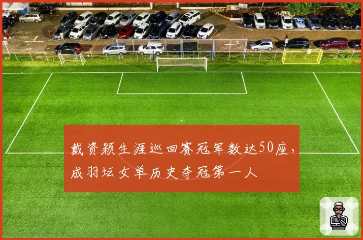 戴资颖生涯巡回赛冠军数达50座,成羽坛女单历史夺冠第一人