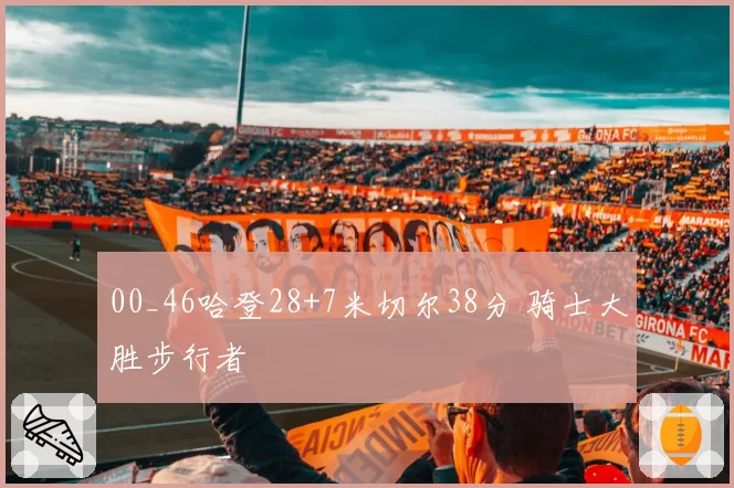 00_46哈登28+7米切尔38分 骑士大胜步行者