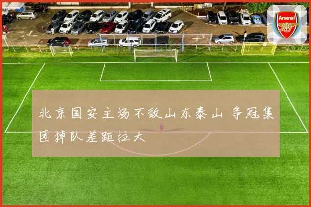 北京国安主场不敌山东泰山 争冠集团掉队差距拉大