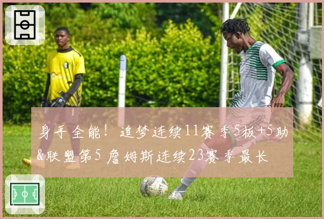 身手全能！追梦连续11赛季5板+5助&联盟第5 詹姆斯连续23赛季最长