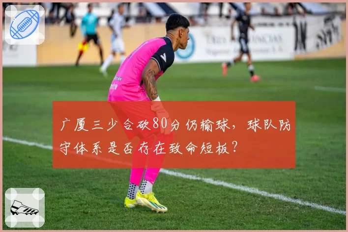 广厦三少合砍80分仍输球，球队防守体系是否存在致命短板？