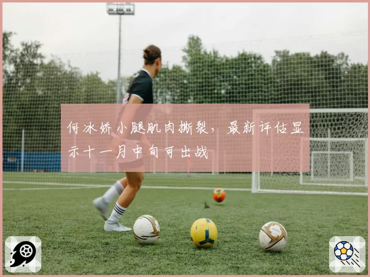 何冰娇小腿肌肉撕裂，最新评估显示十一月中旬可出战