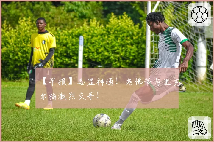 【早报】各显神通！老佛爷与里克尔梅激烈交手！