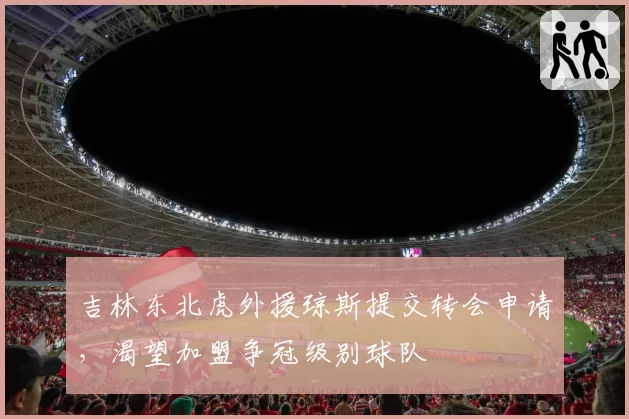 吉林东北虎外援琼斯提交转会申请，渴望加盟争冠级别球队