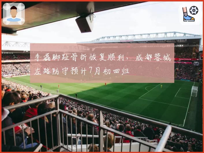 李磊脚趾骨折恢复顺利，成都蓉城左路防守预计7月初回归