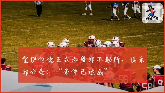 霍伊伦德正式加盟那不勒斯，俱乐部公告：“条件已达成”
