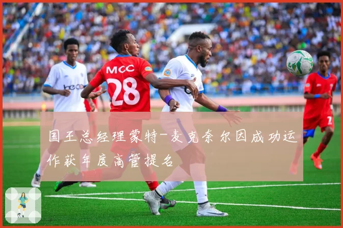 国王总经理蒙特-麦克奈尔因成功运作获年度高管提名