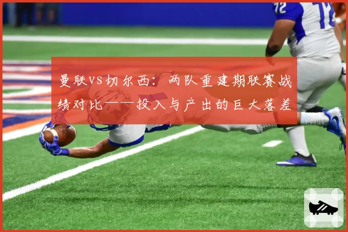 曼联vs切尔西：两队重建期联赛战绩对比——投入与产出的巨大落差