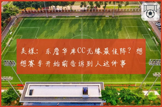 美媒:东詹华库CC无缘最佳阵?想想赛季开始前告诉别人这件事