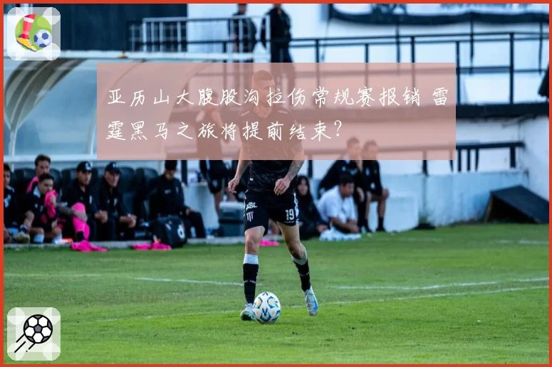 亚历山大腹股沟拉伤常规赛报销 雷霆黑马之旅将提前结束？