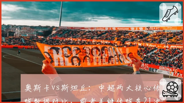 奥斯卡vs斯坦丘：中超两大核心传球数据对比，前者关键传球多21次