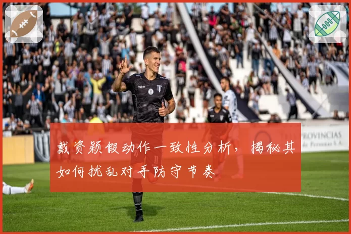 戴资颖假动作一致性分析,揭秘其如何扰乱对手防守节奏